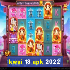 kwai 18 apk 2022